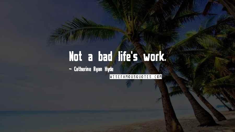 Catherine Ryan Hyde Quotes: Not a bad life's work.