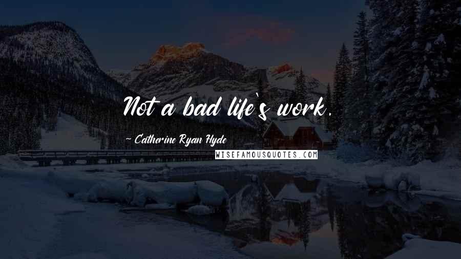 Catherine Ryan Hyde Quotes: Not a bad life's work.