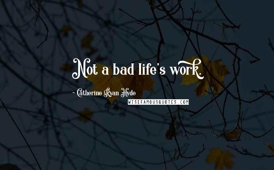 Catherine Ryan Hyde Quotes: Not a bad life's work.