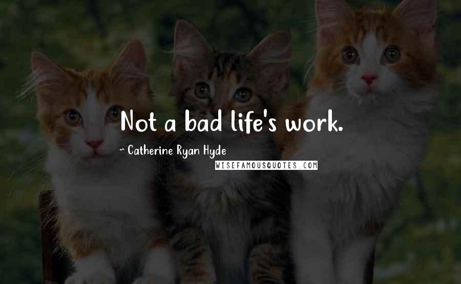 Catherine Ryan Hyde Quotes: Not a bad life's work.