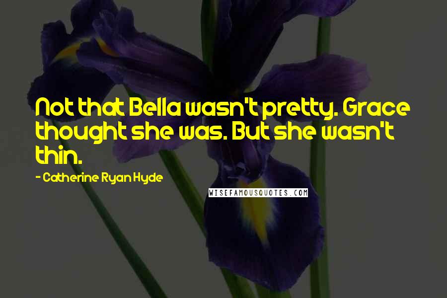 Catherine Ryan Hyde Quotes: Not that Bella wasn't pretty. Grace thought she was. But she wasn't thin.