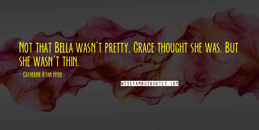 Catherine Ryan Hyde Quotes: Not that Bella wasn't pretty. Grace thought she was. But she wasn't thin.