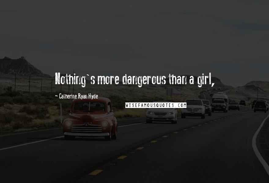 Catherine Ryan Hyde Quotes: Nothing's more dangerous than a girl,