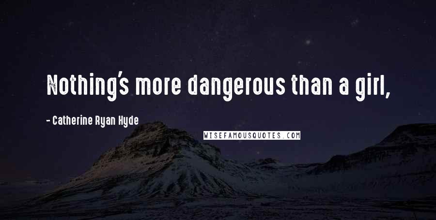 Catherine Ryan Hyde Quotes: Nothing's more dangerous than a girl,