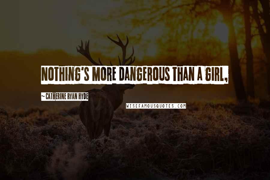 Catherine Ryan Hyde Quotes: Nothing's more dangerous than a girl,