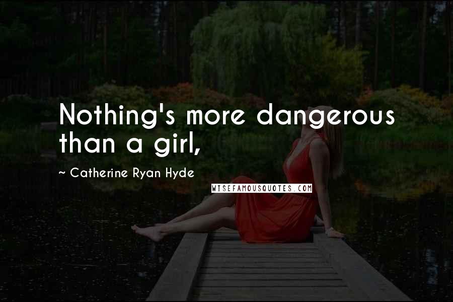 Catherine Ryan Hyde Quotes: Nothing's more dangerous than a girl,