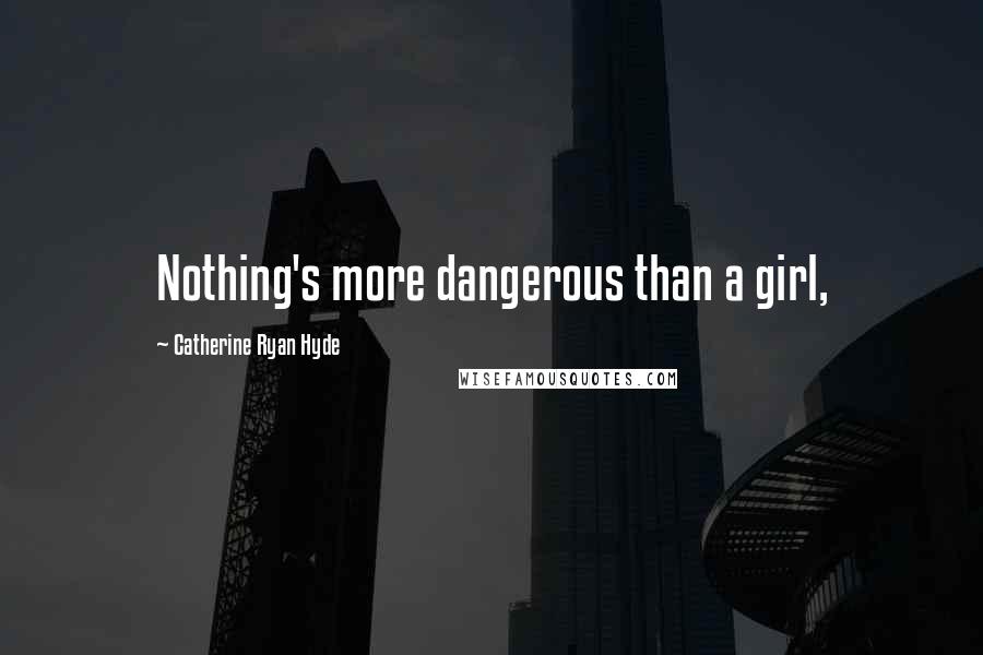 Catherine Ryan Hyde Quotes: Nothing's more dangerous than a girl,