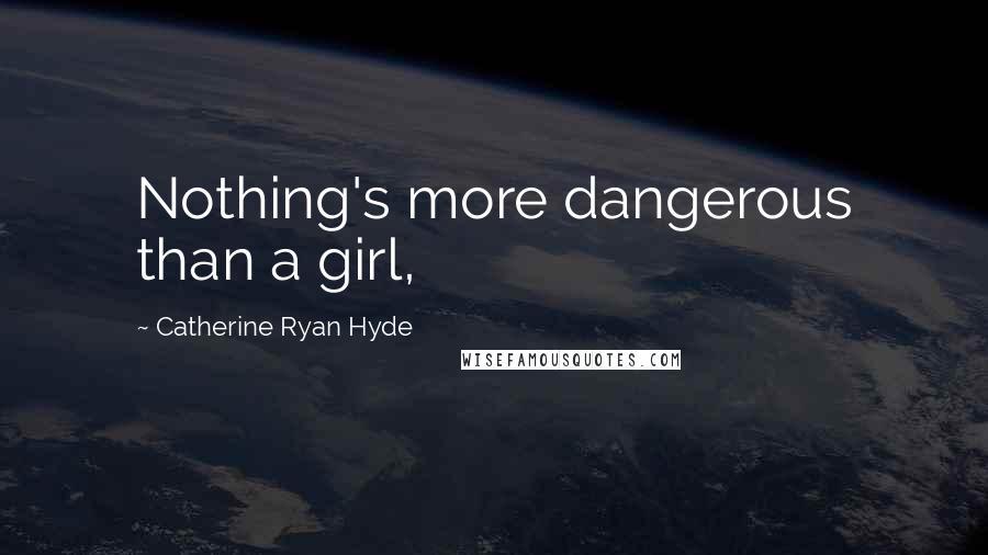 Catherine Ryan Hyde Quotes: Nothing's more dangerous than a girl,