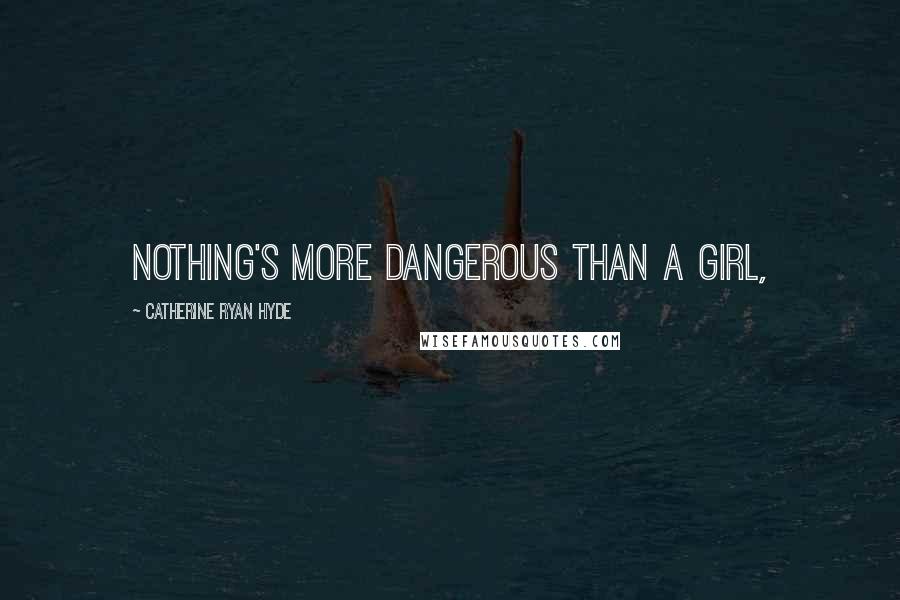 Catherine Ryan Hyde Quotes: Nothing's more dangerous than a girl,