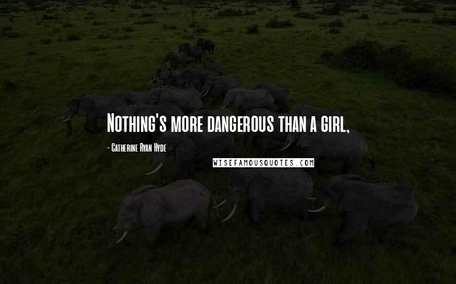 Catherine Ryan Hyde Quotes: Nothing's more dangerous than a girl,