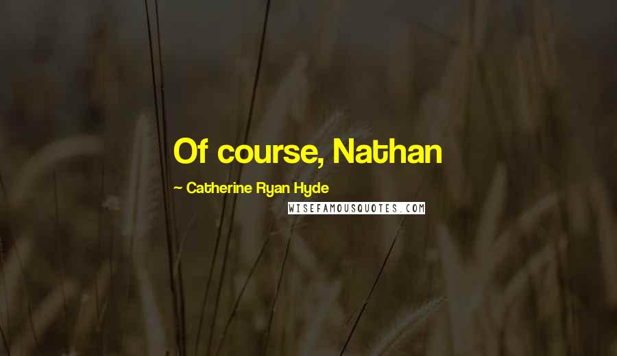 Catherine Ryan Hyde Quotes: Of course, Nathan