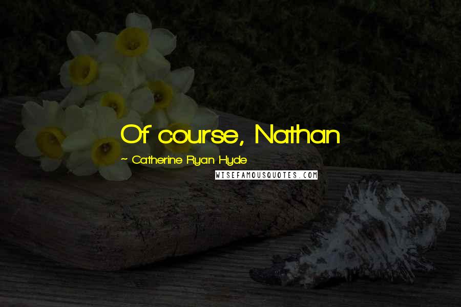 Catherine Ryan Hyde Quotes: Of course, Nathan