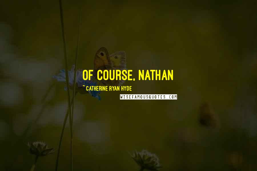 Catherine Ryan Hyde Quotes: Of course, Nathan