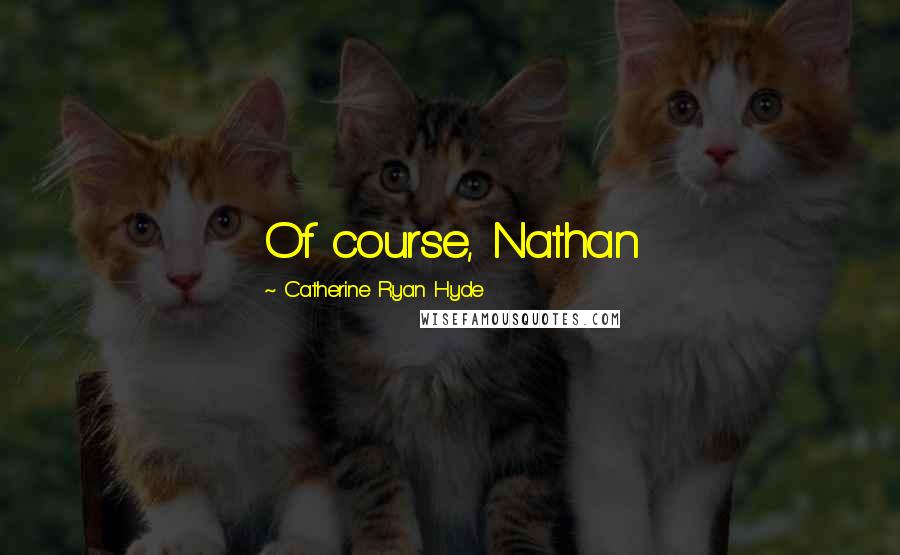Catherine Ryan Hyde Quotes: Of course, Nathan