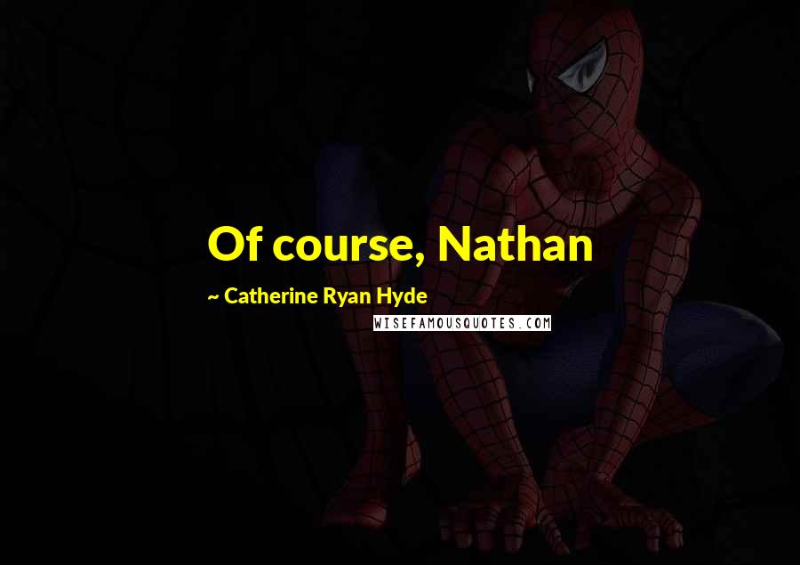 Catherine Ryan Hyde Quotes: Of course, Nathan