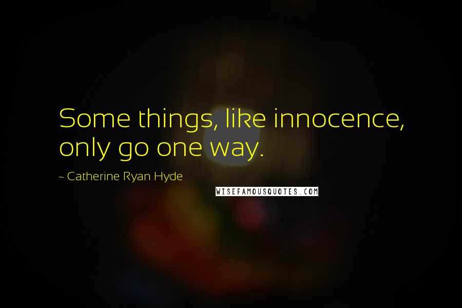 Catherine Ryan Hyde Quotes: Some things, like innocence, only go one way.