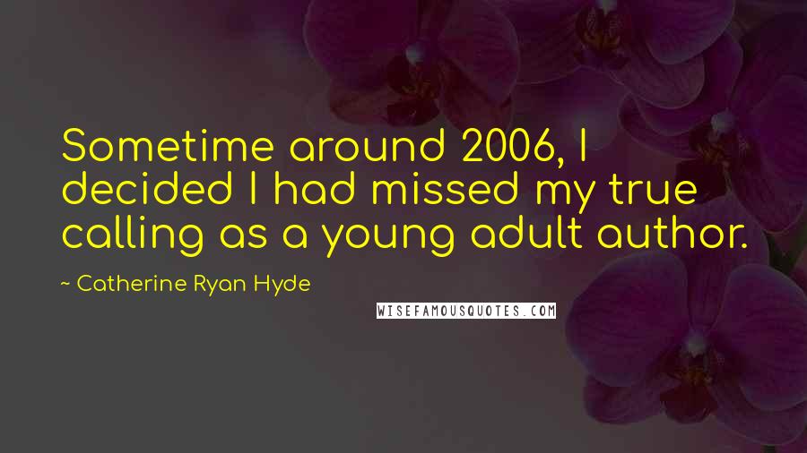 Catherine Ryan Hyde Quotes: Sometime around 2006, I decided I had missed my true calling as a young adult author.