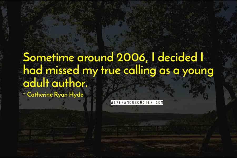 Catherine Ryan Hyde Quotes: Sometime around 2006, I decided I had missed my true calling as a young adult author.