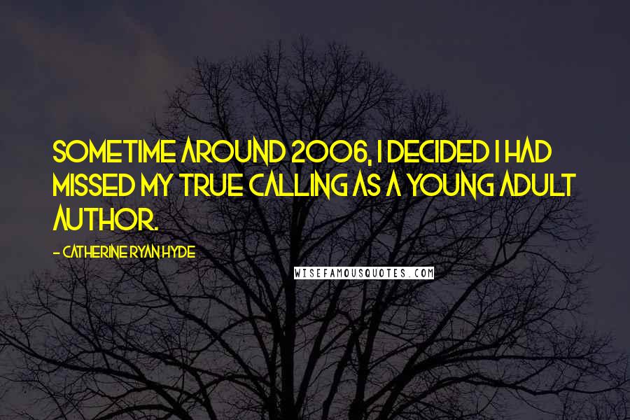 Catherine Ryan Hyde Quotes: Sometime around 2006, I decided I had missed my true calling as a young adult author.