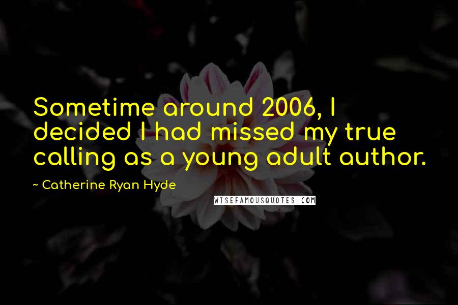 Catherine Ryan Hyde Quotes: Sometime around 2006, I decided I had missed my true calling as a young adult author.