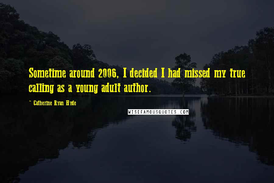 Catherine Ryan Hyde Quotes: Sometime around 2006, I decided I had missed my true calling as a young adult author.