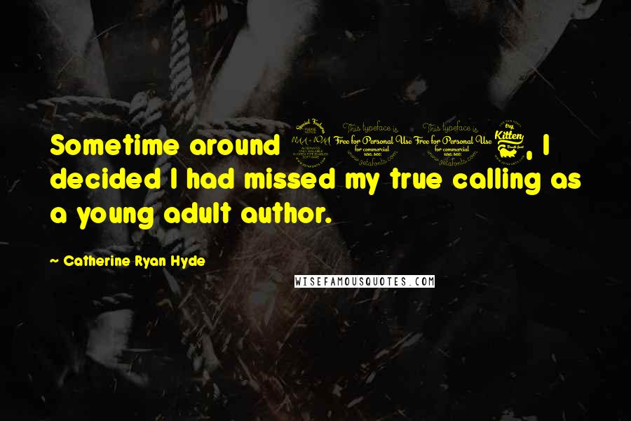 Catherine Ryan Hyde Quotes: Sometime around 2006, I decided I had missed my true calling as a young adult author.