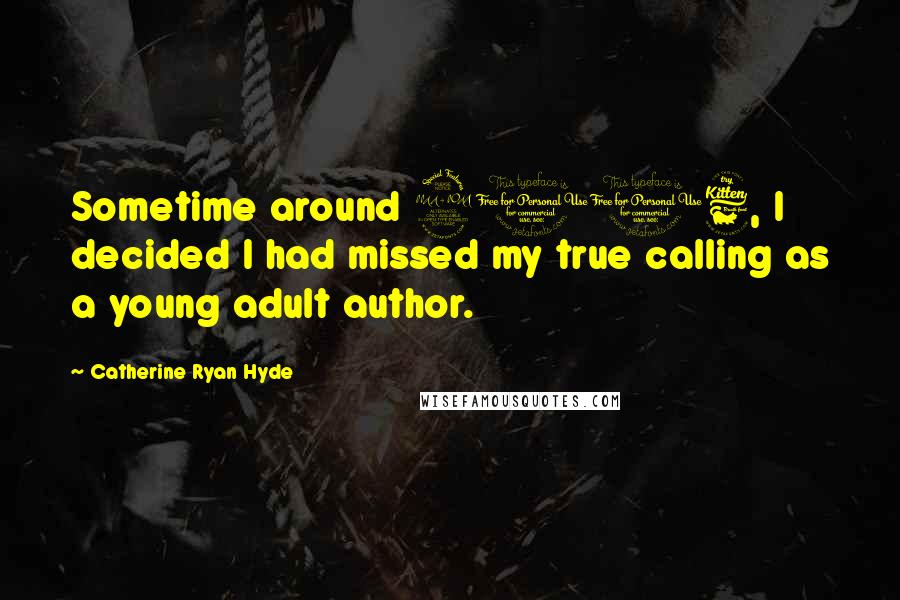 Catherine Ryan Hyde Quotes: Sometime around 2006, I decided I had missed my true calling as a young adult author.