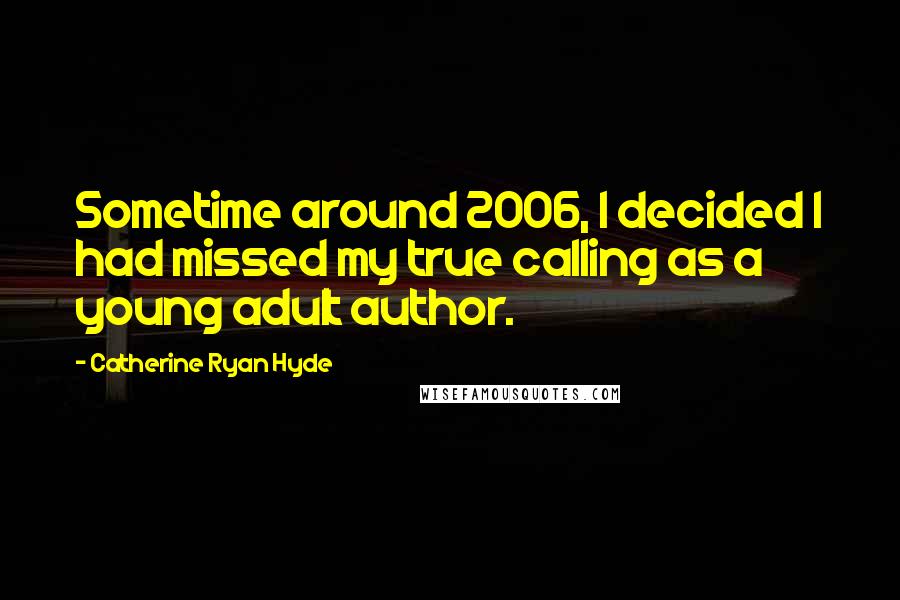 Catherine Ryan Hyde Quotes: Sometime around 2006, I decided I had missed my true calling as a young adult author.