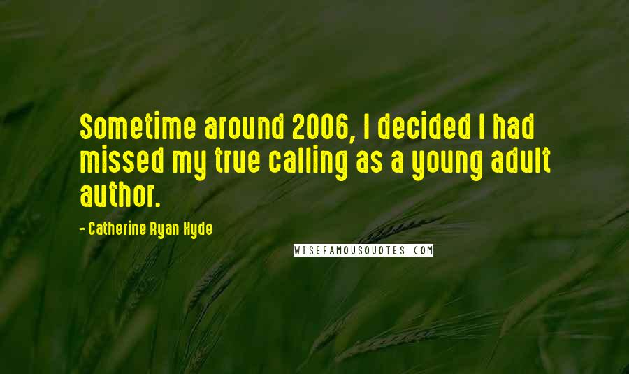 Catherine Ryan Hyde Quotes: Sometime around 2006, I decided I had missed my true calling as a young adult author.