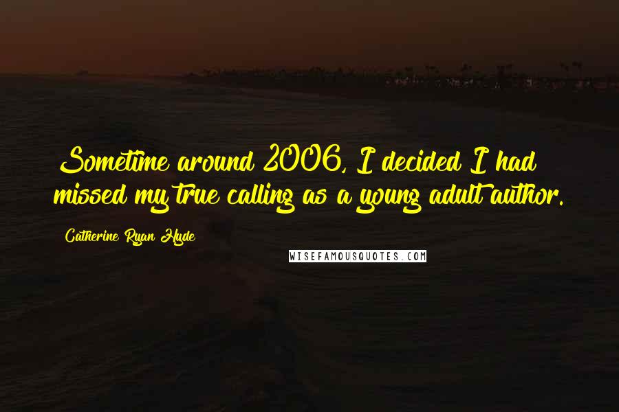 Catherine Ryan Hyde Quotes: Sometime around 2006, I decided I had missed my true calling as a young adult author.