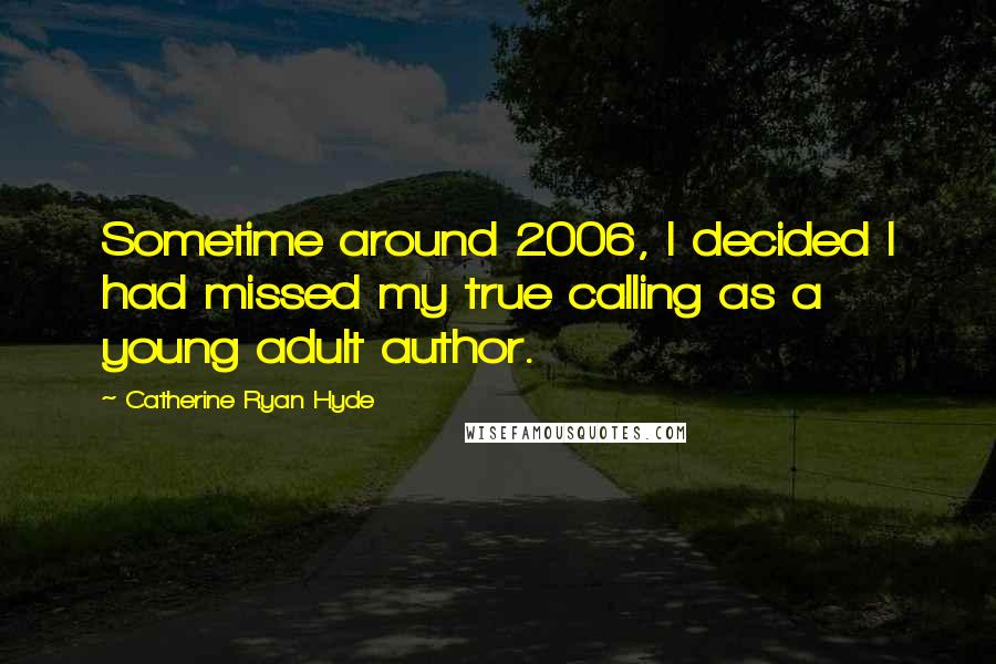 Catherine Ryan Hyde Quotes: Sometime around 2006, I decided I had missed my true calling as a young adult author.