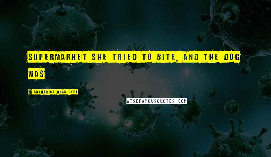 Catherine Ryan Hyde Quotes: Supermarket she tried to bite, and the dog was