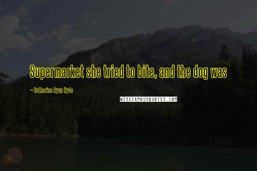Catherine Ryan Hyde Quotes: Supermarket she tried to bite, and the dog was