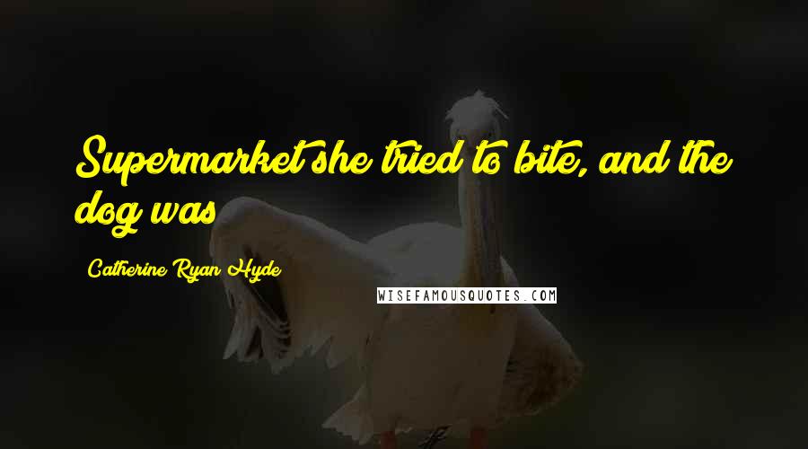 Catherine Ryan Hyde Quotes: Supermarket she tried to bite, and the dog was