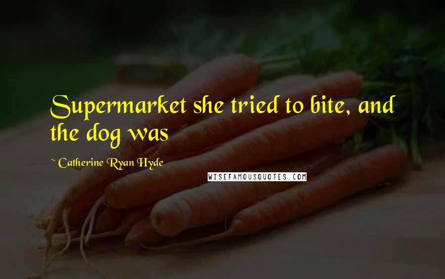 Catherine Ryan Hyde Quotes: Supermarket she tried to bite, and the dog was