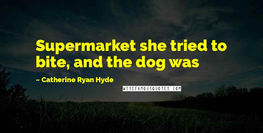 Catherine Ryan Hyde Quotes: Supermarket she tried to bite, and the dog was