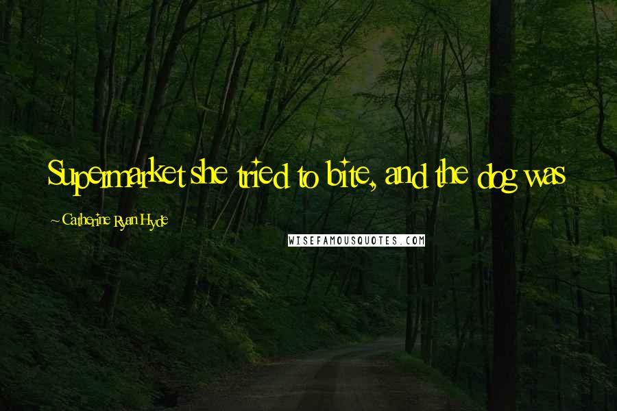 Catherine Ryan Hyde Quotes: Supermarket she tried to bite, and the dog was
