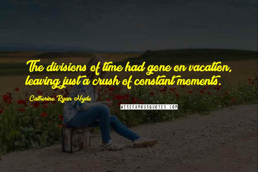 Catherine Ryan Hyde Quotes: The divisions of time had gone on vacation, leaving just a crush of constant moments.