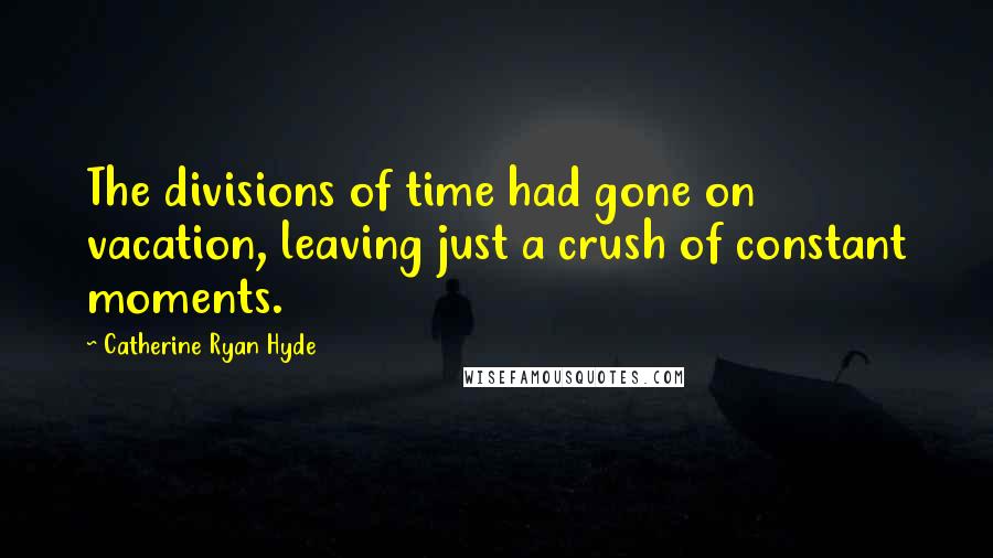 Catherine Ryan Hyde Quotes: The divisions of time had gone on vacation, leaving just a crush of constant moments.