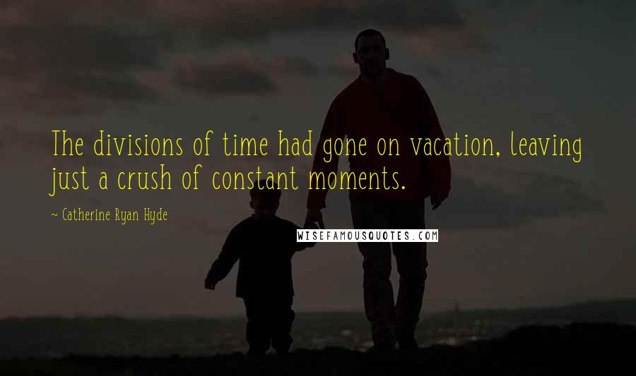Catherine Ryan Hyde Quotes: The divisions of time had gone on vacation, leaving just a crush of constant moments.