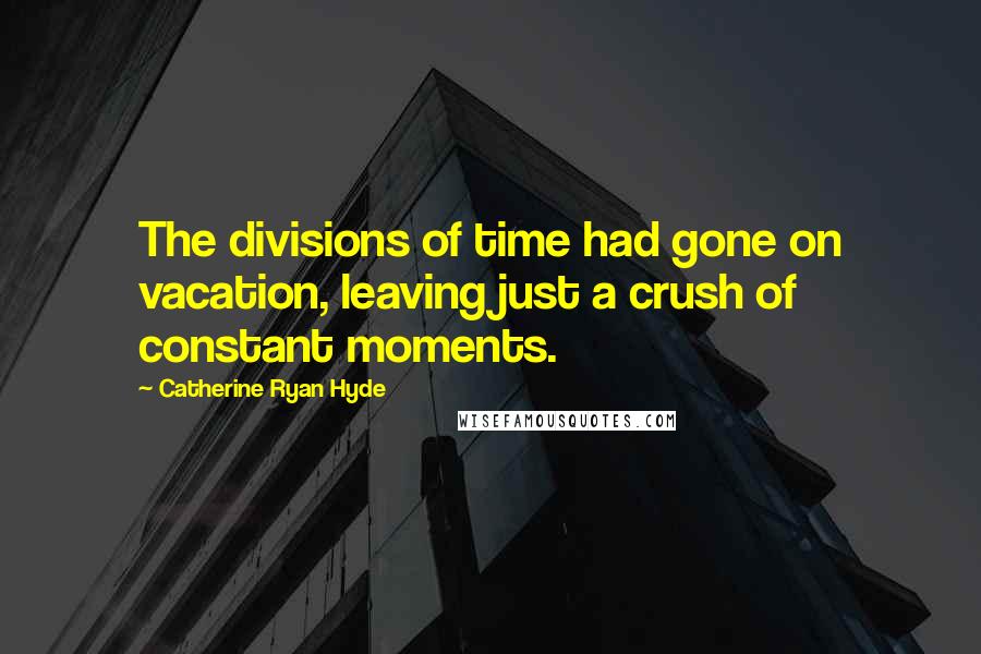 Catherine Ryan Hyde Quotes: The divisions of time had gone on vacation, leaving just a crush of constant moments.