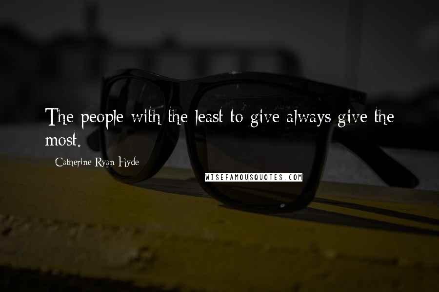 Catherine Ryan Hyde Quotes: The people with the least to give always give the most.