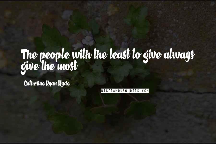 Catherine Ryan Hyde Quotes: The people with the least to give always give the most.