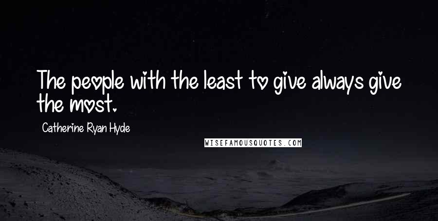 Catherine Ryan Hyde Quotes: The people with the least to give always give the most.