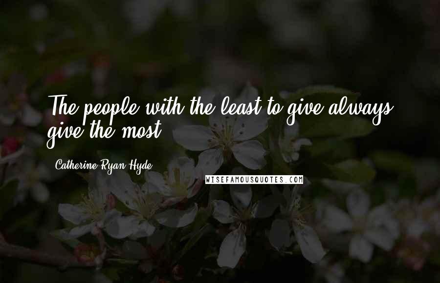 Catherine Ryan Hyde Quotes: The people with the least to give always give the most.
