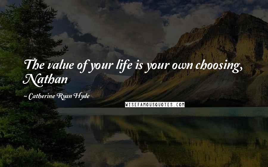 Catherine Ryan Hyde Quotes: The value of your life is your own choosing, Nathan