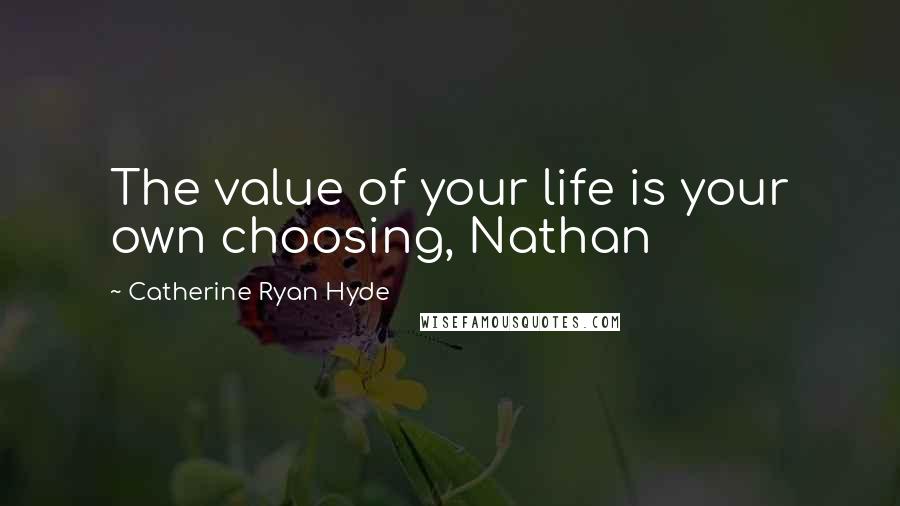 Catherine Ryan Hyde Quotes: The value of your life is your own choosing, Nathan