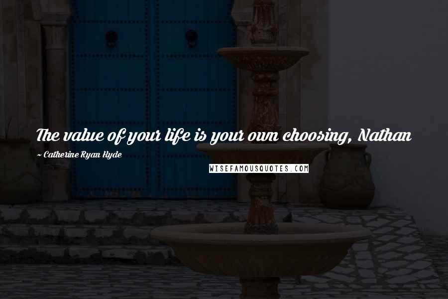 Catherine Ryan Hyde Quotes: The value of your life is your own choosing, Nathan