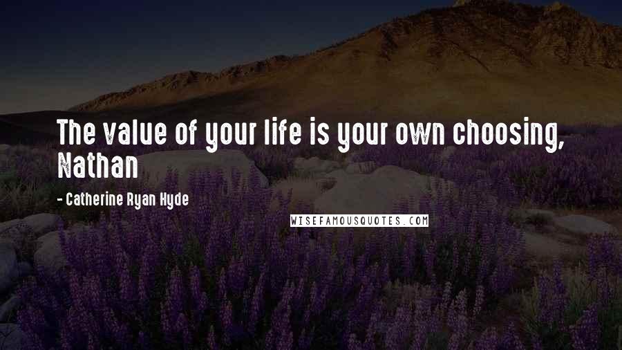 Catherine Ryan Hyde Quotes: The value of your life is your own choosing, Nathan