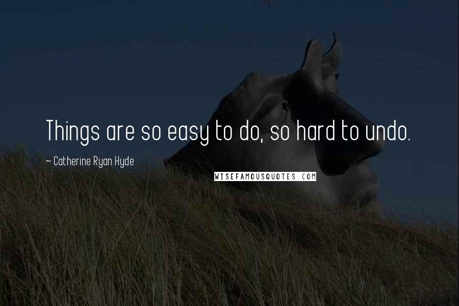Catherine Ryan Hyde Quotes: Things are so easy to do, so hard to undo.